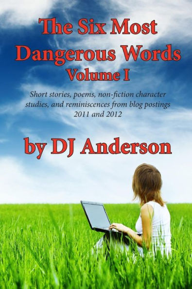 The Six Most Dangerous Words: A Collection of Blog Posts From 2011 and 2012