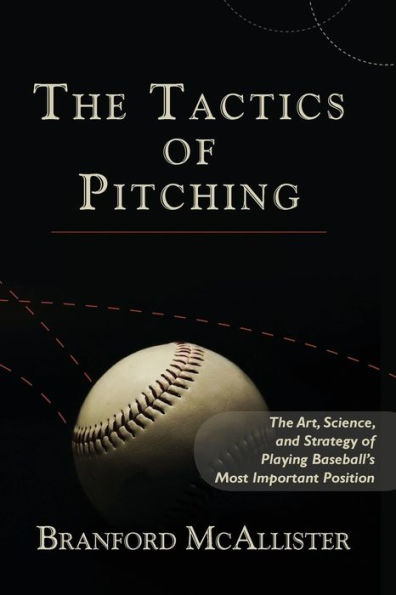 The Tactics of Pitching: The Art, Science, and Strategy of Playing Baseball's Most Important Position