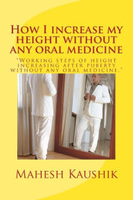 Title: How I increase my height without any oral medicine., Author: Mahesh Chander Kaushik