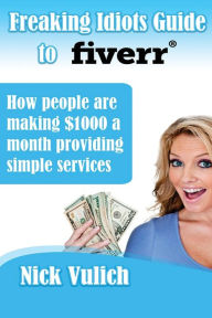 Title: Freaking Idiots Guide to Fiverr: How people are making $1000 a month providing simple services, Author: Nick Vulich