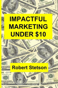 Title: Impactful Marketing Under $10, Author: Robert Stetson