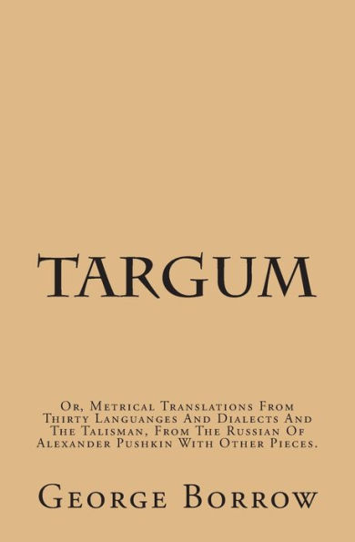 Targum: Or, Metrical Translations From Thirty Languages And Dialects And The Talisman, From The Russian Of Alexander Pushkin With Other Pieces.
