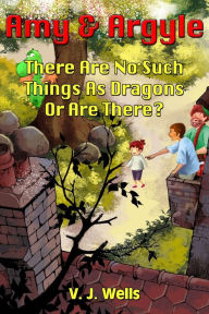 Title: Amy and Argyle: There Are No Such Things As Dragons Or Are There?, Author: V J Wells