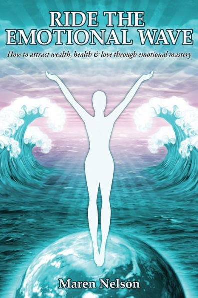 Ride the Emotional Wave: How to Create Wealth, Health & Love Through Mastery