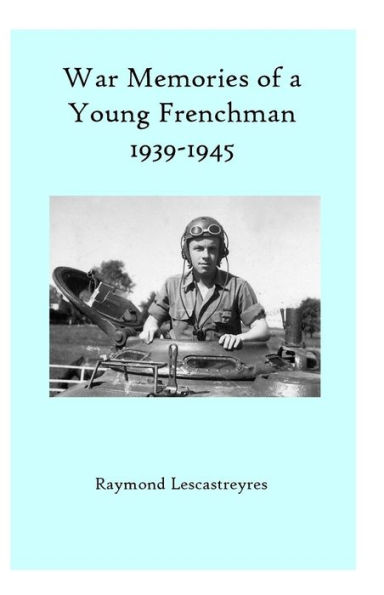 War Memories of a Young Frenchman: WWII-1939-1945. A true story.