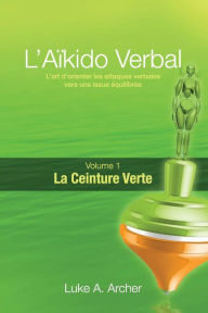 Title: AÃ¯Â¿Â½kido Verbal (Fr) - Ceinture Verte: L'Art de Diriger Les Attaques Verbales Vers Un RÃ¯Â¿Â½sultat Ã¯Â¿Â½quilibrÃ¯Â¿Â½, Author: Luke A Archer