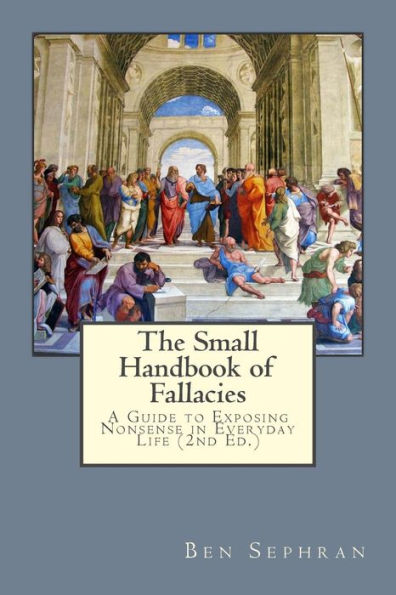 The Small Handbook of Fallacies: : A Guide to Exposing Nonsense in Everyday Life