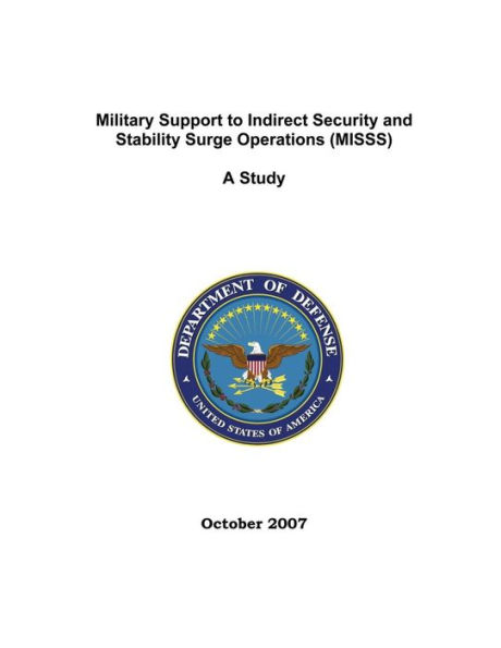 Military Support to Indirect Security and Stability Surge Operations (MISSS): A Study; October 2007