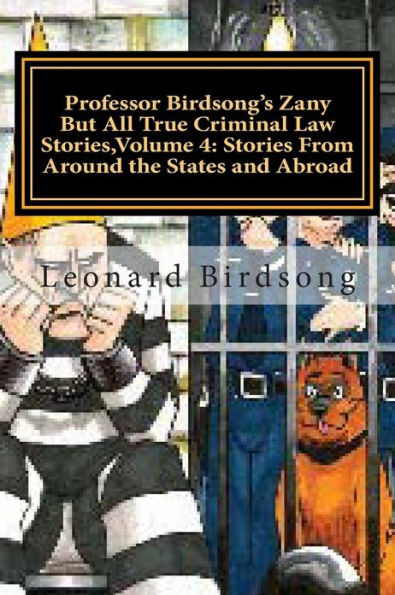 Professor Birdsong's Zany But All True Criminal Law Stories,Volume 4: : Stories From Around the States and Abroad