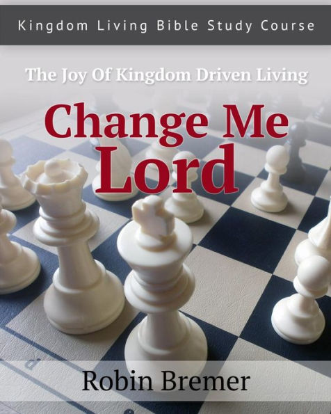 Change Me Lord: Kingdom Living Bible Study Course Vol. 1