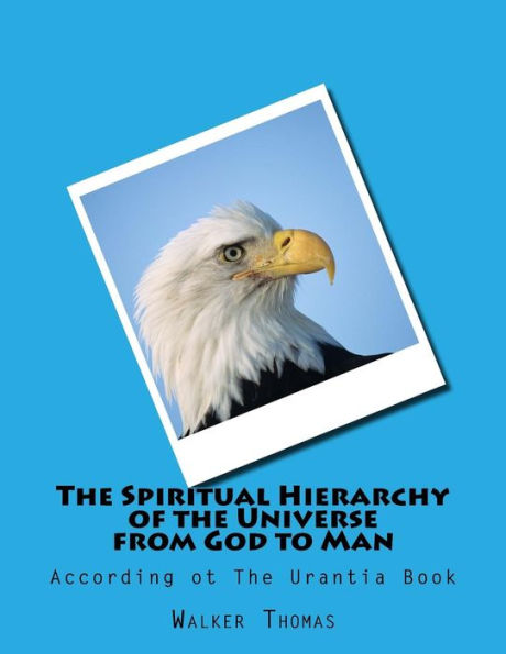 The Spiritual Hierarchy of the Universe from God to Man: According ot The Urantia Book