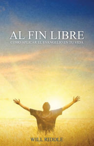 Title: Al Fin Libre: CÃ¯Â¿Â½mo aplicar el evangelio en tu vida, Author: Will Riddle