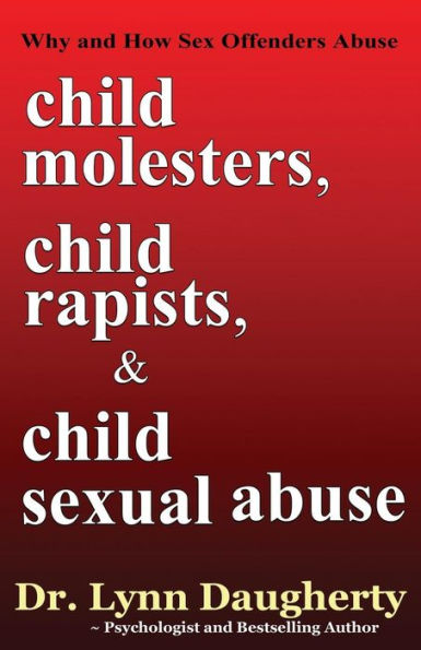 Child Molesters, Rapists, and Sexual Abuse: Why How Sex Offenders Molestation, Rape, Incest Stories, Studies, Models