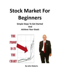 Title: Stock Market For Beginners: Simple Steps To Get Started And Achieve Your Goals, Author: John Roberts