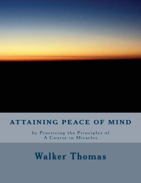 Attaining Peace of Mind: by Practicing the Principles of A Course in Miracles