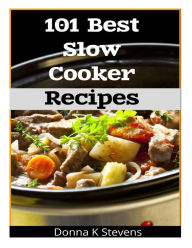 Title: 101 Best Slow Cooker Recipes: No Mess, No Hassle, No Worries - The Perfect Way The Perfect Way To A Perfect Meal, Author: Donna K Stevens