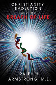 Title: Christianity, Evolution and the Breath of Life, Author: Ralph H Armstrong M D