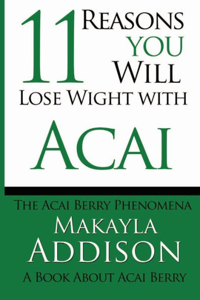 11 Reasons You Will Lose Weight With Acai The Acai Berry Phenomena: A Book About Acai Berry