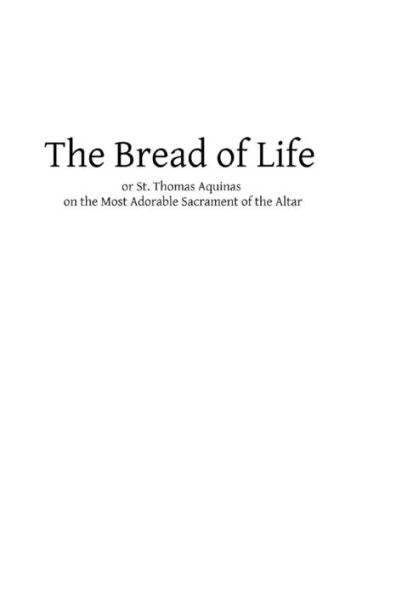 The Bread of Life: or St. Thomas Aquinas on the Most Adorable Sacrament of the Altar