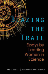 Title: Blazing the Trail: Essays by Leading Women in Science, Author: Rhiannon Meharchand