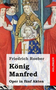 Title: König Manfred: Oper in fünf Akten, Author: Friedrich Roeber