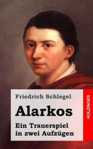 Title: Alarkos: Ein Trauerspiel in zwei Aufzügen, Author: Friedrich Schlegel