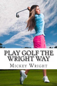 Title: Play Golf the Wright Way, Author: Mickey Wright