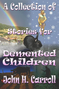 Title: A Collection of Stories for Demented Children, Author: John H Carroll