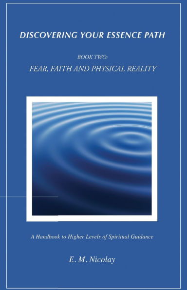 Discovering Your Essence Path, Book Two: Fear, Faith And Physical Reality -2: A Handbook To Higher Levels Of Spiritual Guidance