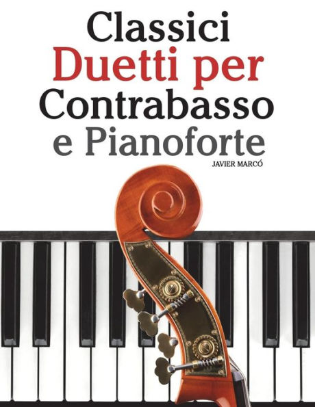Classici Duetti Per Contrabasso E Pianoforte: Facile Contrabbasso! Con Musiche Di Bach, Mozart, Beethoven, Vivaldi E Altri Compositori