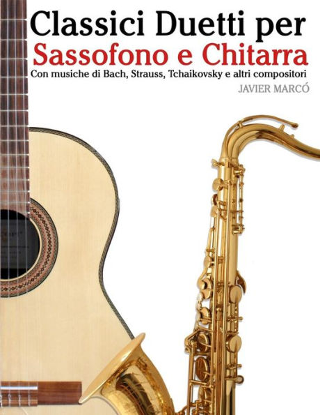Classici Duetti per Sassofono e Chitarra: Facile Sassofono! Per sassofono alto, baritono, soprano e tenore. Con musiche di Bach, Strauss, Tchaikovsky e altri compositori