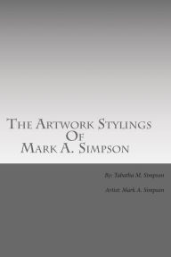 Title: The Artwork Stylings Of Mark A. Simpson: This is a book filled with some of the art my older brother Mark A. Simpson has created over the years, all artwork contained in this book are complete originals done by my brother., Author: Mark A. Simpson