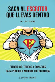 Title: Saca al ESCRITOR que llevas dentro: Ejercicios, trucos y consejos para poner en marcha tu escritura, Author: Iria Lïpez Teijeiro