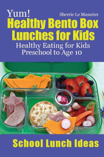 Yum! Healthy Bento Box Lunches for Kids: Healthy Eating for Kids Preschool to Age 10