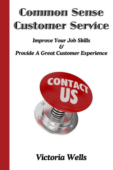 Common Sense Customer Service: Improve Your Job Skills & Provide A Great Customer Experience