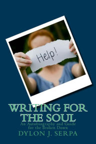 Writing for the Soul: An Autobiography and Guide for the Broken Down