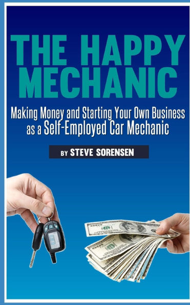 The Happy Mechanic: Making Money and Starting Your Own Business as a Self-Employed Car Mechanic