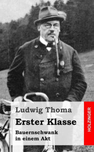 Title: Erster Klasse: Bauernschwank in einem Akt, Author: Ludwig Thoma