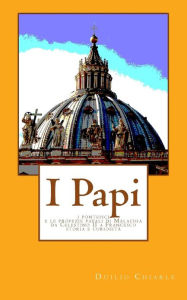 Title: I Papi: I pontefici e le profezie papali di Malachia da Celestino II a Francesco - Storia e curiosita', Author: Duilio Chiarle