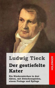 Title: Der gestiefelte Kater: Ein Kindermärchen in drei Akten, mit Zwischenspielen, einem Prologe und Epiloge, Author: Ludwig Tieck