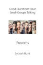 Good Questions Have Small Groups Talking - Proverbs: Proverbs