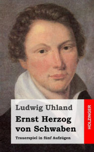 Title: Ernst Herzog von Schwaben: Trauerspiel in fünf Aufzügen, Author: Ludwig Uhland