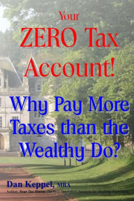 Title: Your ZERO Tax Account!: Why Pay More Taxes than the Wealthy Do?, Author: Dan Keppel Mba