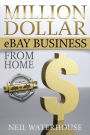 Million Dollar eBay Business From Home: A Step By Step Guide