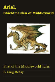 Title: Arial, Shieldmaiden of Middleworld: First of the Tales of Middleworld, Author: E. Craig McKay