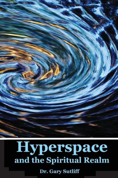 Hyperspace and the Spiritual Realm: Building of the Scriptural Case that the Spiritual Realm is located in the Higher Dimensions of our Space Time Continuum (Hyperspace)