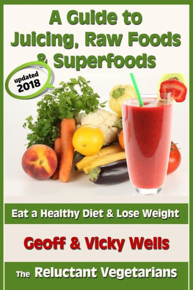 A Guide to Juicing, Raw Foods & Superfoods: Eat a Healthy Diet & Lose Weight