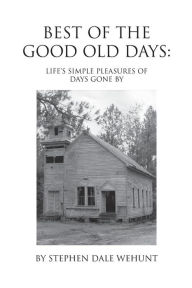 Title: Best of the Good Old Days: Life's simple pleasures of days gone by, Author: Stephen Wehunt
