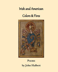 Title: Irish and American Colors & Fires: Poems by John Halbert, Author: John Halbert