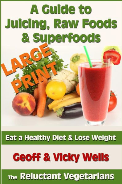 A Guide to Juicing, Raw Foods & Superfoods - Large Print Edition: Eat a Healthy Diet & Lose Weight